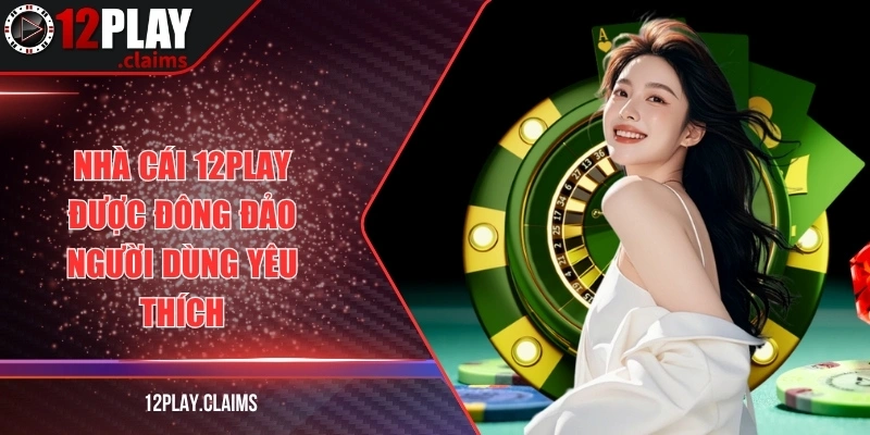 Nhà cái 12Play được đông đảo người dùng yêu thích