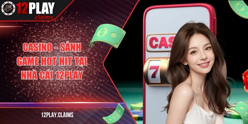Casino - Sảnh game hot hit tại nhà cái 12Play