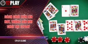 Cách chơi tiến lên hay, thắng lớn khi chơi tại 12Play