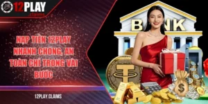 Nạp tiền 12Play nhanh chóng, an toàn chỉ trong vài bước