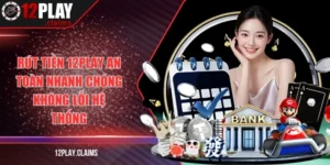 Rút tiền 12Play an toàn nhanh chóng không lỗi hệ thống